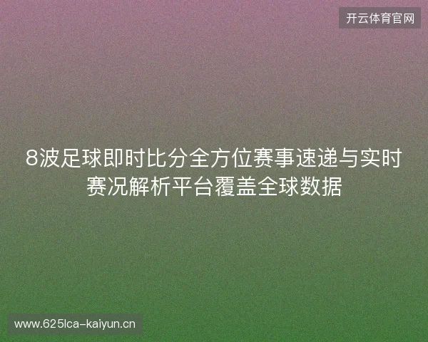 8波足球即时比分全方位赛事速递与实时赛况解析平台覆盖全球数据