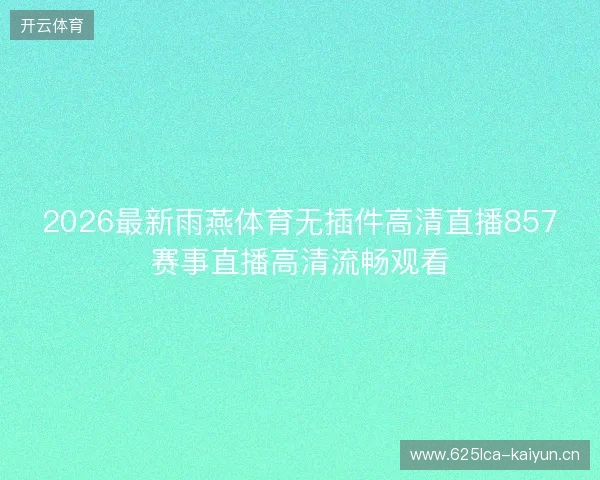 2026最新雨燕体育无插件高清直播857赛事直播高清流畅观看