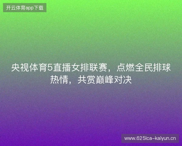 央视体育5直播女排联赛，点燃全民排球热情，共赏巅峰对决